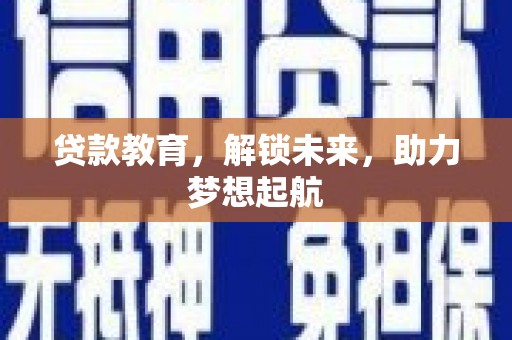 屏南贷款教育，解锁未来，助力梦想起航