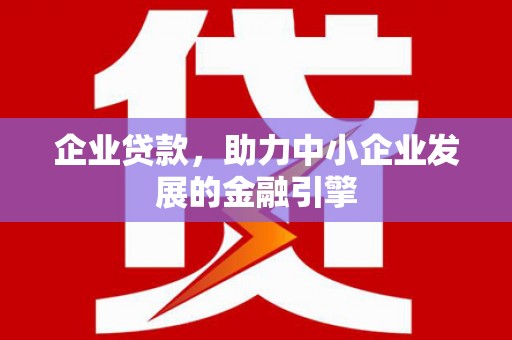 屏南企业贷款，助力中小企业发展的金融引擎