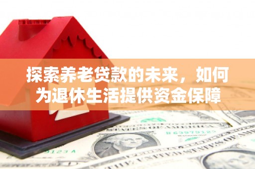 屏南探索养老贷款的未来，如何为退休生活提供资金保障