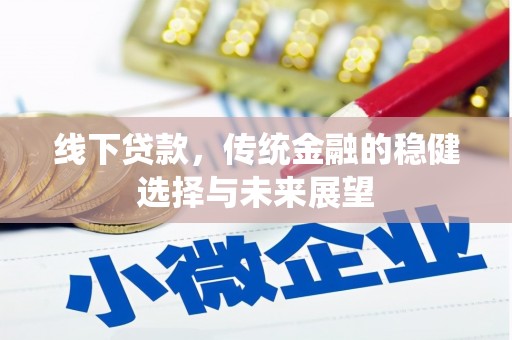 屏南线下贷款，传统金融的稳健选择与未来展望