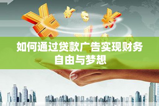 屏南如何通过贷款广告实现财务自由与梦想
