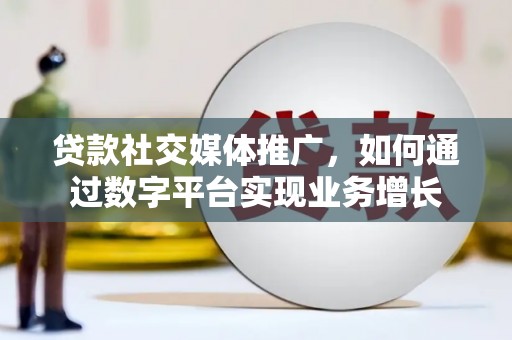 屏南贷款社交媒体推广，如何通过数字平台实现业务增长