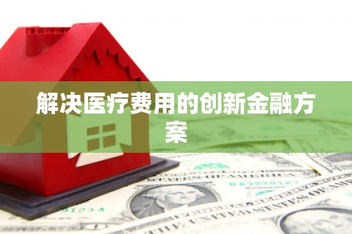 屏南解决医疗费用的创新金融方案