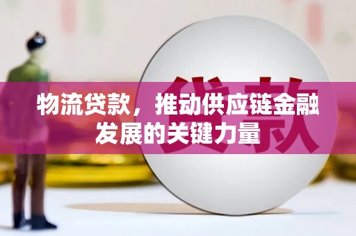 屏南物流贷款，推动供应链金融发展的关键力量
