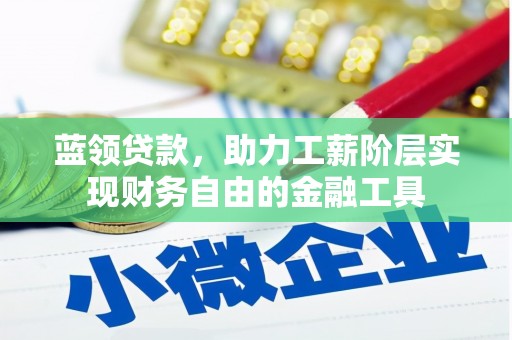屏南蓝领贷款，助力工薪阶层实现财务自由的金融工具