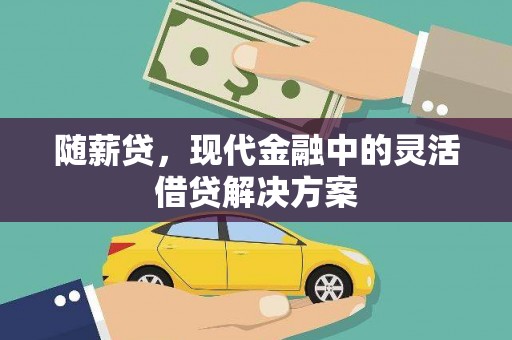屏南随薪贷，现代金融中的灵活借贷解决方案