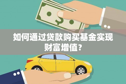 屏南如何通过贷款购买基金实现财富增值？