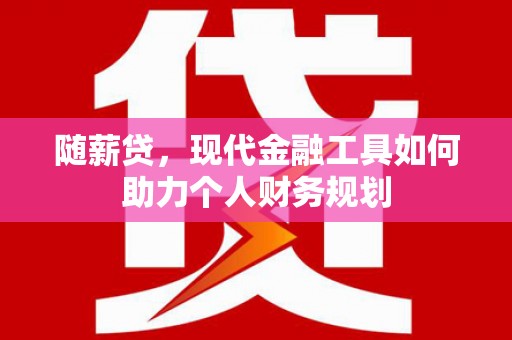 屏南随薪贷，现代金融工具如何助力个人财务规划