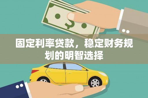 屏南固定利率贷款，稳定财务规划的明智选择