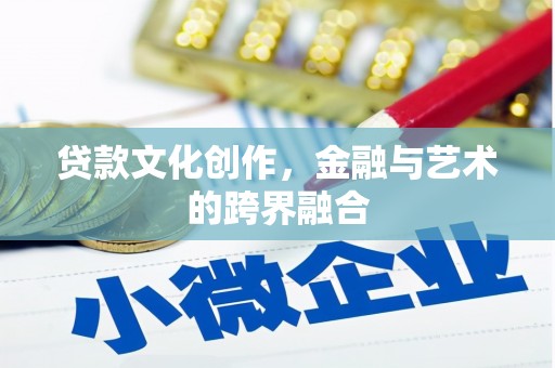 屏南贷款文化创作，金融与艺术的跨界融合