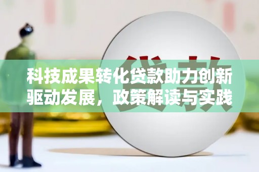 屏南科技成果转化贷款助力创新驱动发展，政策解读与实践探索