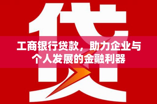 屏南工商银行贷款，助力企业与个人发展的金融利器