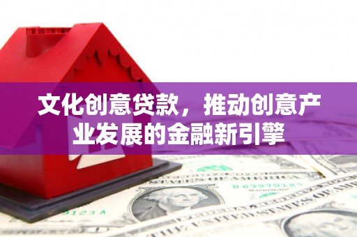 屏南文化创意贷款，推动创意产业发展的金融新引擎