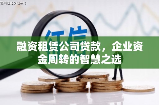屏南融资租赁公司贷款，企业资金周转的智慧之选