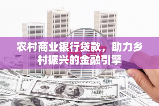 屏南农村商业银行贷款，助力乡村振兴的金融引擎