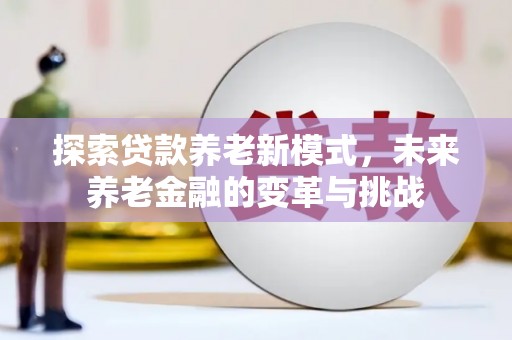 屏南探索贷款养老新模式，未来养老金融的变革与挑战