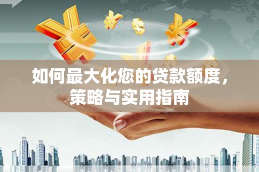 屏南如何最大化您的贷款额度，策略与实用指南