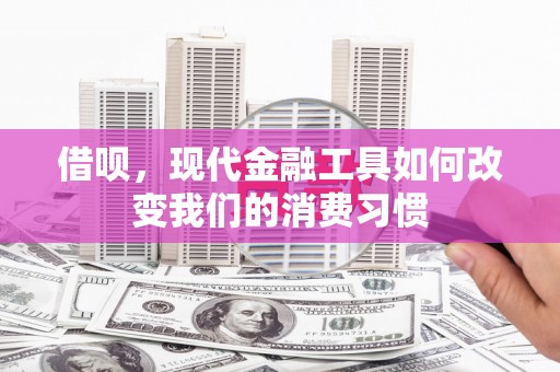 屏南借呗，现代金融工具如何改变我们的消费习惯