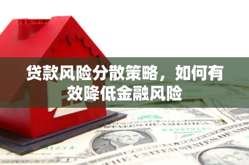屏南贷款风险分散策略，如何有效降低金融风险