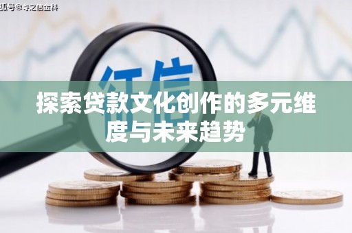 屏南探索贷款文化创作的多元维度与未来趋势
