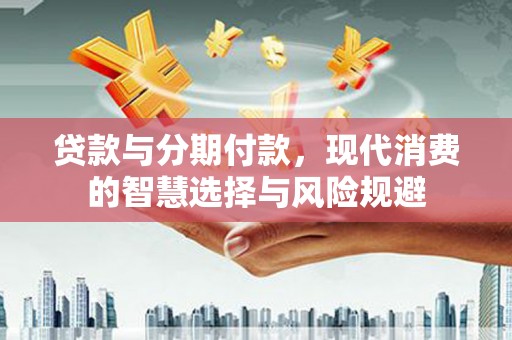 屏南贷款与分期付款，现代消费的智慧选择与风险规避