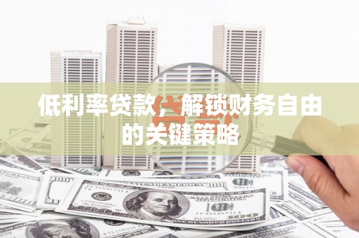 屏南低利率贷款，解锁财务自由的关键策略