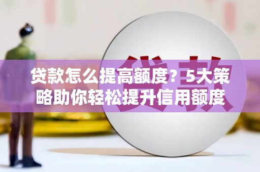 屏南贷款怎么提高额度？5大策略助你轻松提升信用额度
