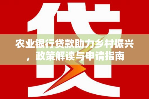 屏南农业银行贷款助力乡村振兴，政策解读与申请指南