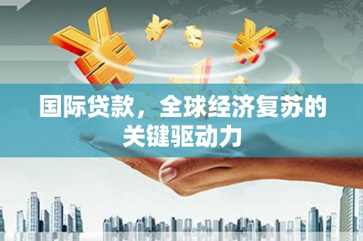 屏南国际贷款，全球经济复苏的关键驱动力