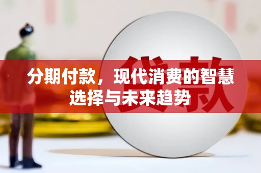 屏南分期付款，现代消费的智慧选择与未来趋势