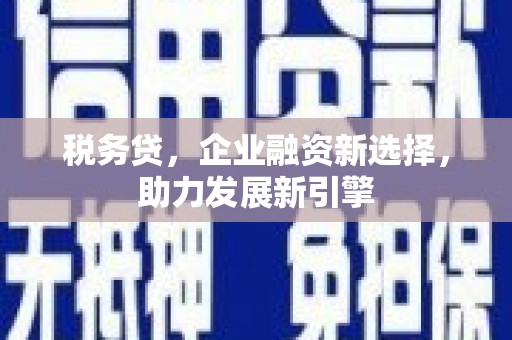 屏南税务贷，企业融资新选择，助力发展新引擎