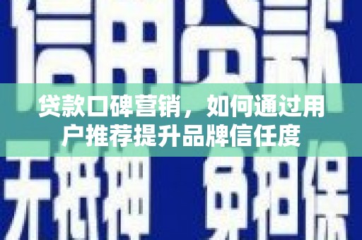 屏南贷款口碑营销，如何通过用户推荐提升品牌信任度