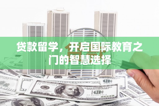 屏南贷款留学，开启国际教育之门的智慧选择