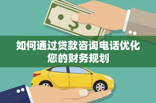 屏南如何通过贷款咨询电话优化您的财务规划