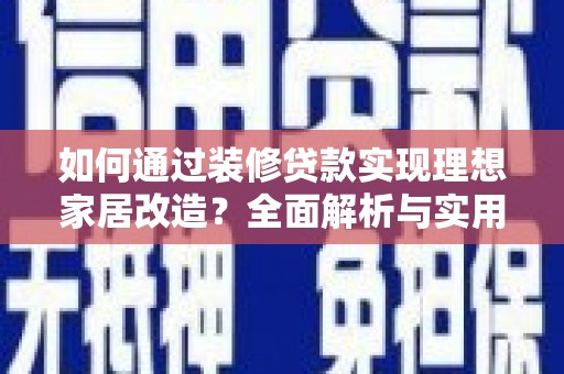 屏南如何通过装修贷款实现理想家居改造？全面解析与实用指南