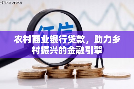 屏南农村商业银行贷款，助力乡村振兴的金融引擎