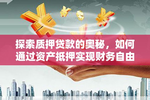 屏南探索质押贷款的奥秘，如何通过资产抵押实现财务自由