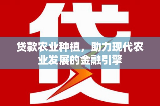 屏南贷款农业种植，助力现代农业发展的金融引擎