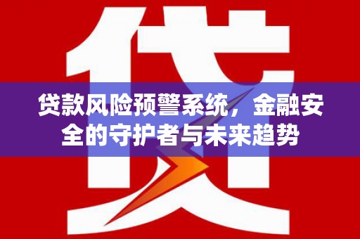屏南贷款风险预警系统，金融安全的守护者与未来趋势