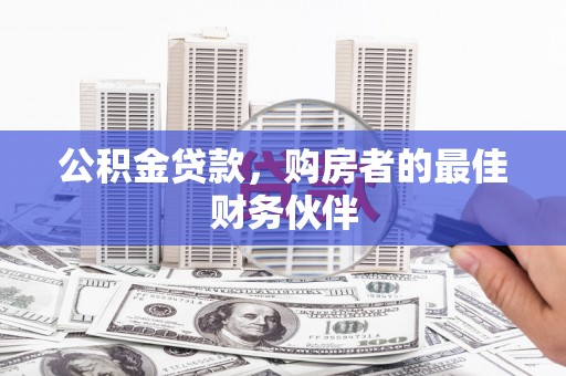 屏南公积金贷款，购房者的最佳财务伙伴