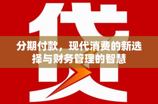 屏南分期付款，现代消费的新选择与财务管理的智慧