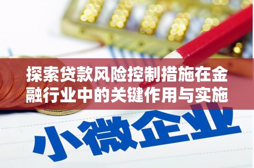 屏南探索贷款风险控制措施在金融行业中的关键作用与实施策略
