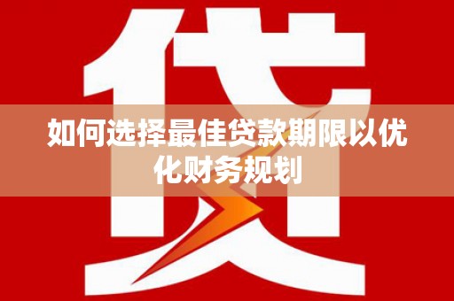 屏南如何选择最佳贷款期限以优化财务规划