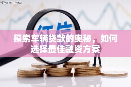 屏南探索车辆贷款的奥秘，如何选择最佳融资方案