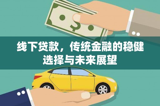 屏南线下贷款，传统金融的稳健选择与未来展望