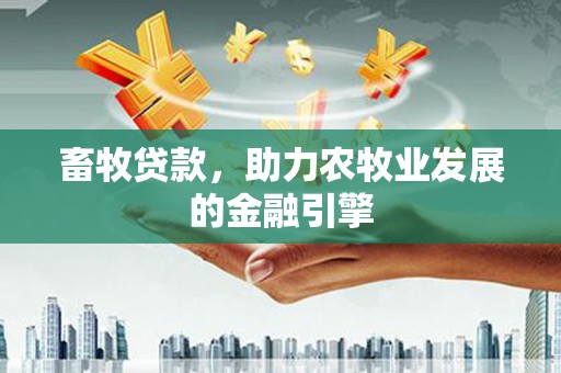 屏南畜牧贷款，助力农牧业发展的金融引擎