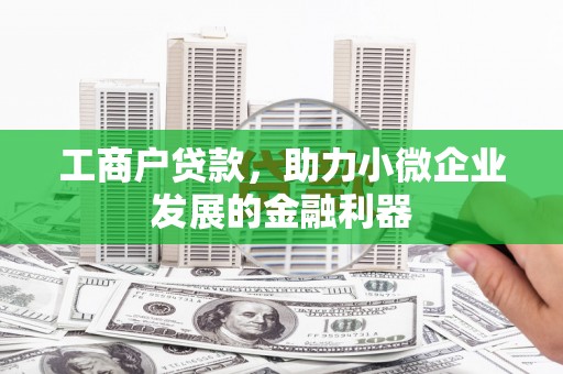 屏南工商户贷款，助力小微企业发展的金融利器