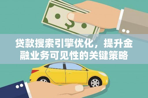 屏南贷款搜索引擎优化，提升金融业务可见性的关键策略