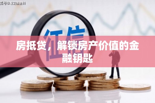 屏南房抵贷，解锁房产价值的金融钥匙