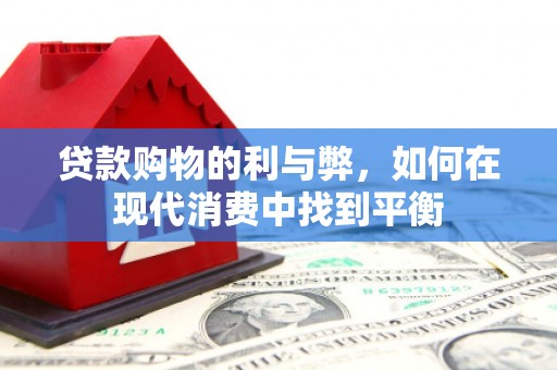 屏南贷款购物的利与弊，如何在现代消费中找到平衡